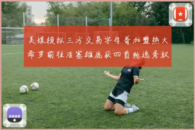 美媒模拟三方交易字母哥加盟热火希罗前往活塞雄鹿获四首轮选秀权与两次互换权
