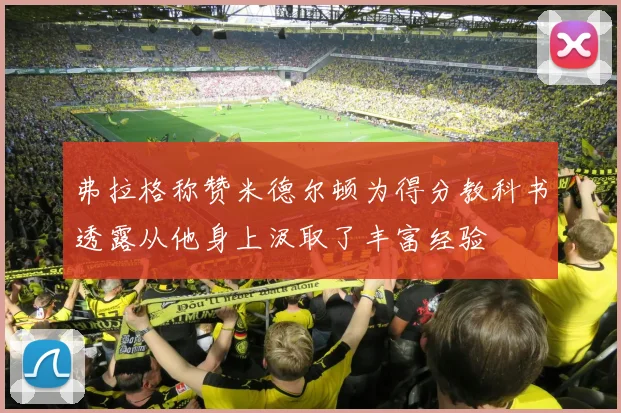 弗拉格称赞米德尔顿为得分教科书透露从他身上汲取了丰富经验