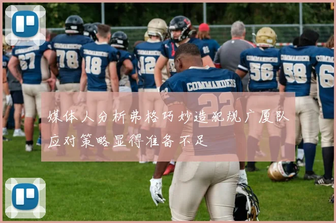 媒体人分析弗格巧妙造犯规广厦队应对策略显得准备不足