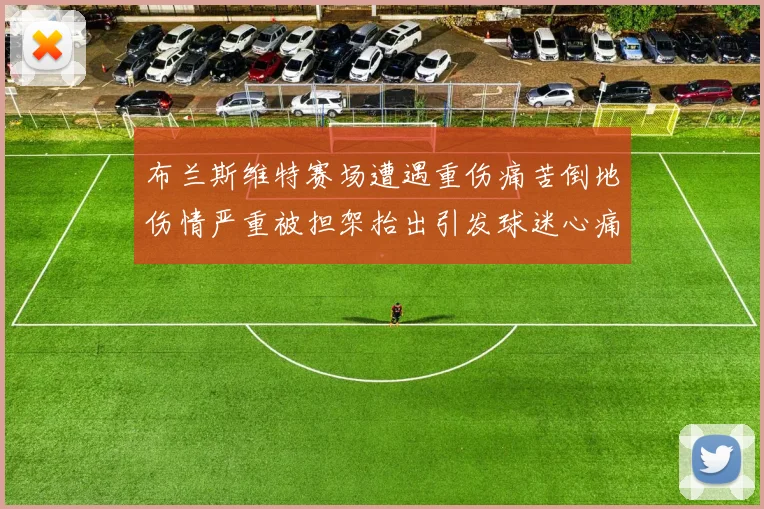 布兰斯维特赛场遭遇重伤痛苦倒地伤情严重被担架抬出引发球迷心痛