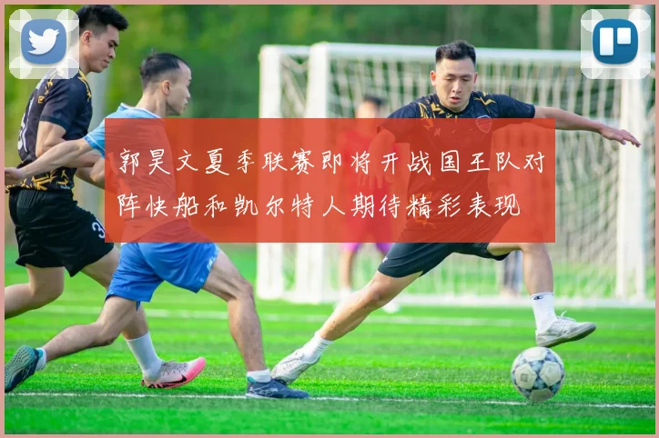 郭昊文夏季联赛即将开战国王队对阵快船和凯尔特人期待精彩表现