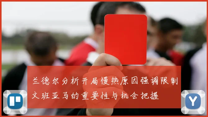 兰德尔分析开局慢热原因强调限制文班亚马的重要性与机会把握