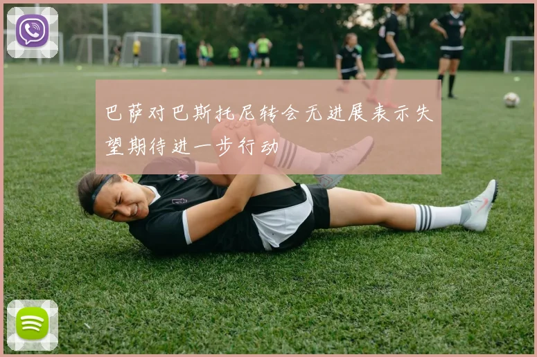 巴萨对巴斯托尼转会无进展表示失望期待进一步行动