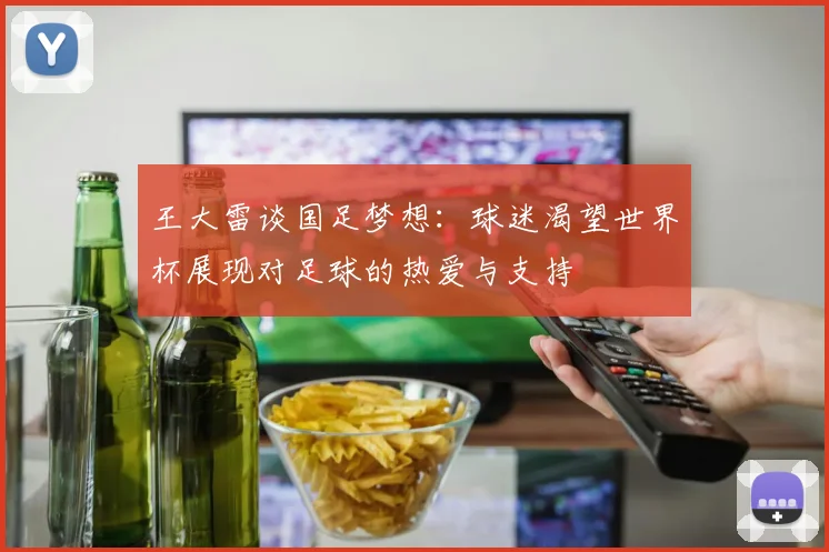 王大雷谈国足梦想：球迷渴望世界杯展现对足球的热爱与支持