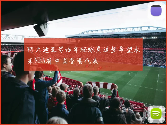 阿夫迪亚寄语年轻球员追梦希望未来NBA有中国香港代表