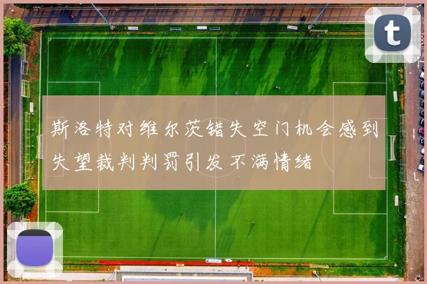 斯洛特对维尔茨错失空门机会感到失望裁判判罚引发不满情绪