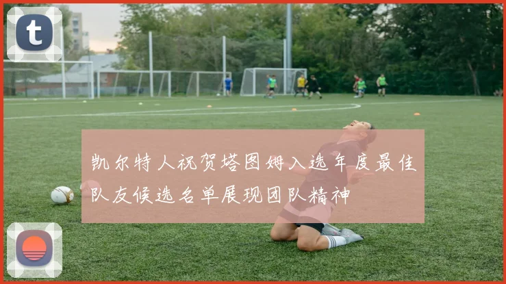凯尔特人祝贺塔图姆入选年度最佳队友候选名单展现团队精神